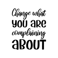  Change what you are complaining about. Vector Quote
