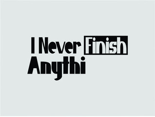 I Never Finish Anythi Typography Text For T shirt prints