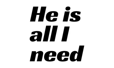 He is all I Need, Christian Quote Design, Christian faith, Typography for print or use as poster, card, flyer or T Shirt