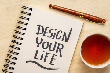 design your life - inspirational handwriting in a spiral notebook with a cup of tea, planning, career, lifestyle and personal development concept