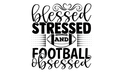 Blessed stressed and football obsessed- Football t shirts design, Hand drawn lettering phrase, Calligraphy t shirt design, Isolated on white background svg Files for Cutting Cricut and Silhouette, EPS