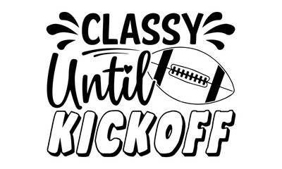 Classy until kickoff- Football t shirts design, Hand drawn lettering phrase, Calligraphy t shirt design, Isolated on white background, svg Files for Cutting Cricut and Silhouette, EPS 10