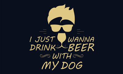 I Just Wanna Drink Beer With My Dog Design