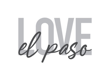 Modern, simple, minimal typographic design of a saying "Love El Paso" in tones of grey color. Cool, urban, trendy and playful graphic vector art with handwritten typography.