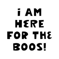 I am here for the boos. Halloween quote. Cute hand drawn lettering in modern scandinavian style. Isolated on a white background. Vector stock illustration.