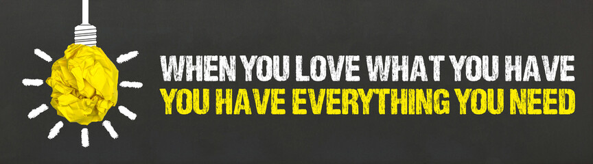 when you love what you have you have everything you need