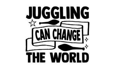 Juggling can change the world- Juggling t shirts design, Hand drawn lettering phrase, Calligraphy t shirt design, Isolated on white background, svg Files for Cutting Cricut, Silhouette, EPS 10