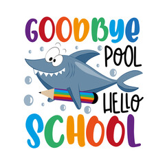 Goodbye pool hello school - funny saying with cartoon shark and pencil. Back to school design. Good for T shirt print, poster, card, label, and other decorartion for children.