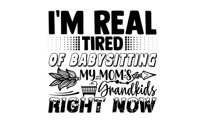 I'm real tired of babysitting my mom's grandkids right now- Babysitting t shirts design, Hand drawn lettering phrase, Calligraphy t shirt design, Isolated on white background, svg Files for Cutting