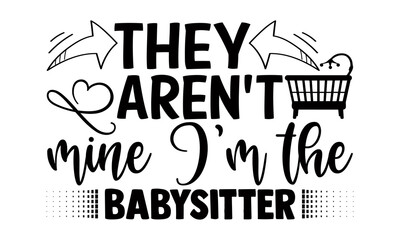 They aren't mine I'm the babysitter- Babysitting t shirts design, Hand drawn lettering phrase, Calligraphy t shirt design, Isolated on white background, svg Files for Cutting Cricut, Silhouette, EPS