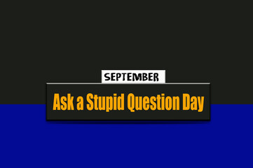 Happy Ask a Stupid Question Day, September Calendar, on workplace Text Effect on Background, Empty space for text, Copy space right