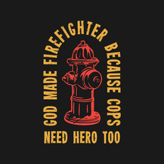 t shirt design god made fire fighter because cops need hero too with fire hydrant and black background vintage illustration