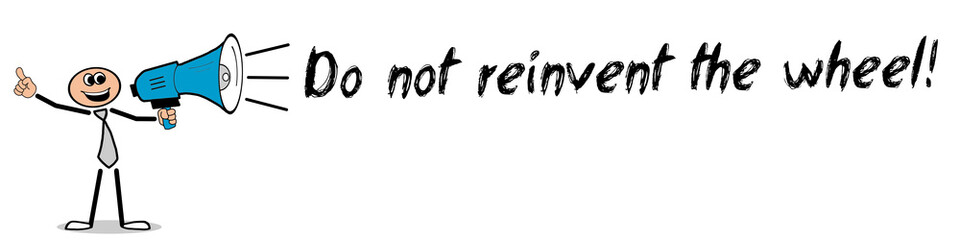 Do not reinvent the wheel! 