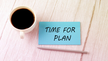 TIME FOR PLAN text on the blue sticker with cofee and pen