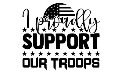 I proudly support our troops- Veteran t-shirt design, Hand drawn lettering phrase isolated on white background, Calligraphy graphic design typography and Hand written, EPS 10 vector, svg