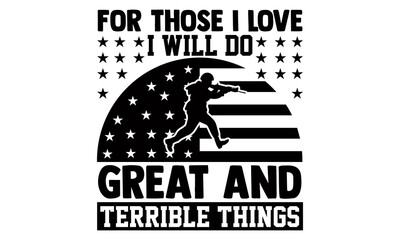 For those I love I will do great and terrible things- Veteran t-shirt design, Hand drawn lettering phrase isolated on white background, Calligraphy graphic design typography and Hand written, EPS 10
