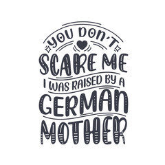 You don't scare me I was raised by a German Mother. Mothers day lettering design.
