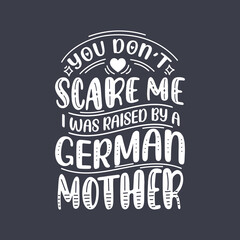 Fototapeta na wymiar You don't scare me I was raised by a German Mother. Mothers day lettering design.