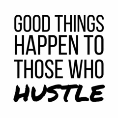 Good things happen to those who hustle: Motivational and inspirational quote for social media post.