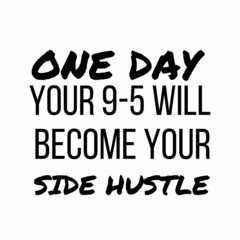 One day your 9-5 will become your side hustle: Motivational and inspirational quote for social media post.