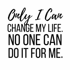 Only I can change my life.No one can do it for me: Motivational and inspirational quote for social media post.