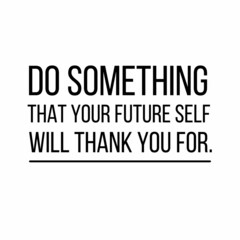 Do sonething that your future self will thank you for: Motivational and inspirational quote for social media post.