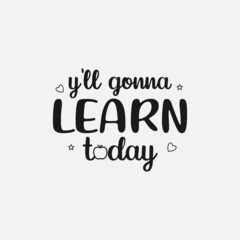 y'all gonna learn today lettering, teachers day quotes for sign, greeting card, t shirt and much more