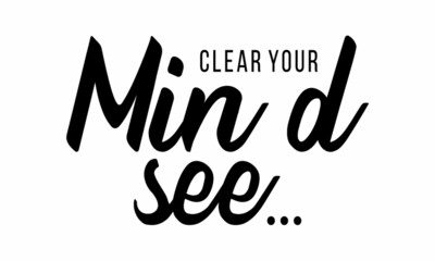 Clear Your Mind see- vector file, for greeting card, poster, framed wall picture, caligraphy vector font for printing