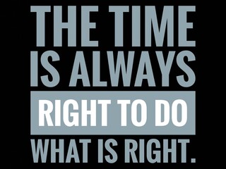 Inspirational and Motivational Life Quote With Black Background-The time is always right to do what is right.