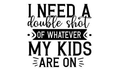 I need a double shot of whatever my kids are on, Hand lettering illustration for your design, Hand drawn typography poster design