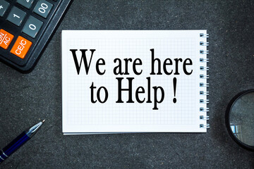 text WE ARE HERE TO HELP . office desk, calculator, Notepad with documents. Business concept