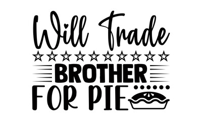 Will trade brother for pie- Thanksgiving t-shirt design, Hand drawn lettering phrase isolated on white background, Calligraphy graphic design typography and Hand written, EPS 10 vector, svg