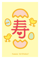 寿　- ひよこ、卵、 happy birthday! -　何となく寿