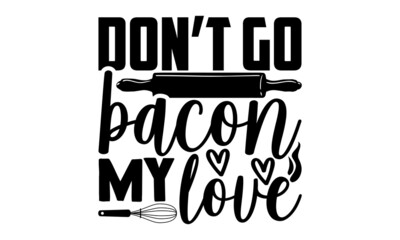 Don’t go bacon my love - Kitchen t shirt design, Hand drawn lettering phrase, svg Files for Cutting Cricut and Silhouette, card, flyer, EPS 10, Calligraphy t shirt design