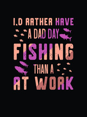 I'd rather have adad day Fishing then a at work.fishing tshirt design.