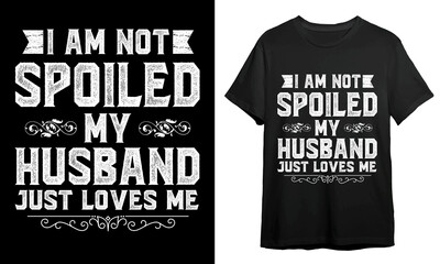 IM NOT SPOILED MY HUSBAND JUST LOVES ME, T-shirt Design Idea, Vector Artwork