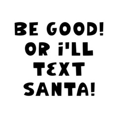 Be good or i will text Santa. Winter holidays quote. Cute hand drawn lettering in modern scandinavian style. Isolated on white background. Vector stock illustration.