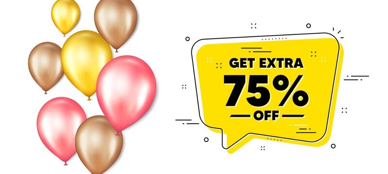 Get Extra 75 percent off Sale. Balloons promotion banner with chat bubble. Discount offer price sign. Special offer symbol. Save 75 percentages. Extra discount chat message. Vector
