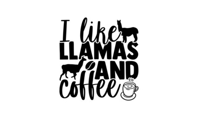 I like llamas and coffee - Llama t shirt design, Hand drawn lettering phrase isolated on white background, Calligraphy graphic design typography element, Hand written vector sign, svg