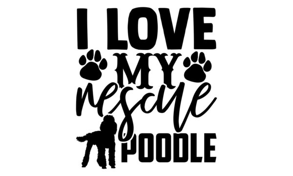 I love my rescue poodle - Poodle t shirt design, Hand drawn lettering phrase isolated on white background, Calligraphy graphic design typography element, Hand written vector sign, svg