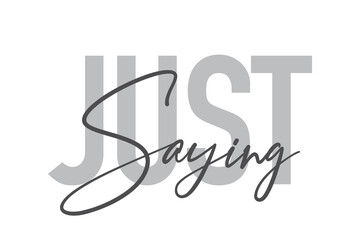 Modern, simple, minimal typographic design of a saying "Just Saying" in tones of grey color. Cool, urban, trendy and playful graphic vector art with handwritten typography.