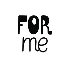 Hand-drawn black text - for me. Concept design about self love and care. For cards, cups, mugs, prints, stickers, decoration, etc. Isolated on white.