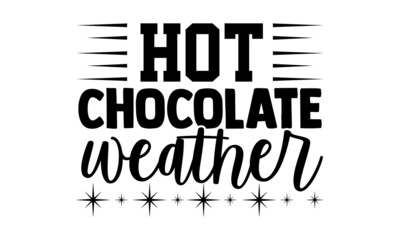 Hot chocolate weather- Christmas t-shirt design, Christmas SVG, Christmas cut file and quotes, Christmas Cut Files for Cutting Machines like Cricut and Silhouette, card, flyer, EPS 10