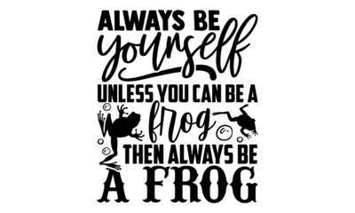 Always be yourself unless you can be a frog then always be a frog - Frog shirt design, Hand drawn lettering phrase, Calligraphy t shirt design, svg Files for Cutting Cricut and Silhouette, card, flyer