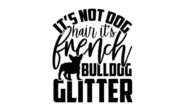 It’s not dog hair it’s french bulldog glitter - French Bulldog shirt design, Hand drawn lettering phrase, Calligraphy t shirt design, svg Files for Cutting Cricut and Silhouette, card, flyer, EPS 10