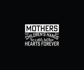 Mothers hold their children's hands for a while, but their hearts forever