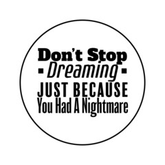 "Don't Stop Dreaming Just Because You Had a Nightmare". Inspirational and Motivational Quotes Vector. Suitable for Cutting Sticker, Poster, Vinyl, Decals, Card, T-Shirt, Mug and Various Other.