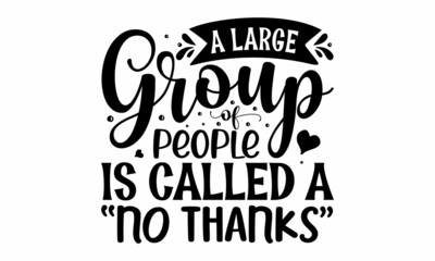 A large group of people is called a no thanks, Hand lettering sarcastic quote isolated on white background, bags, posters, cards, Isolated on white background, Funny quotes