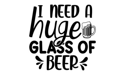 I need a huge glass of beer,  Vector vintage lettering illustration, Beer related lettering, Hand crafted design elements for prints posters advertising