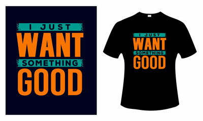 I Just Want Something Good Motivational quotes t shirt design
